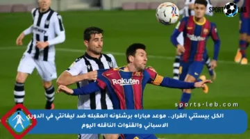الكل بيستنى القرار.. موعد مباراة برشلونة المقبلة ضد ليفانتي في الدوري الإسباني والقنوات الناقلة اليوم